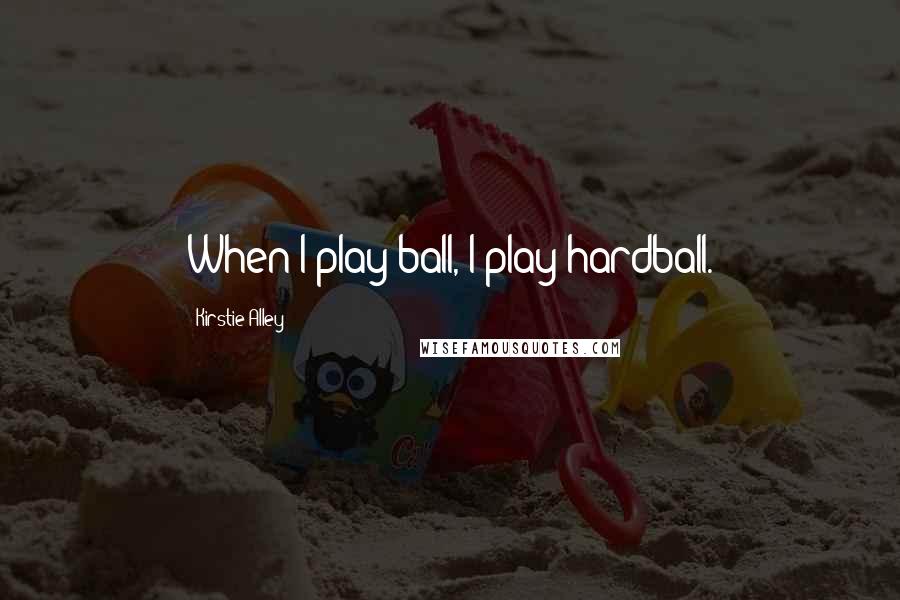 Kirstie Alley Quotes: When I play ball, I play hardball.
