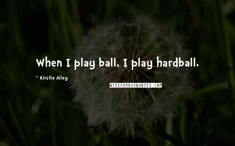 Kirstie Alley Quotes: When I play ball, I play hardball.