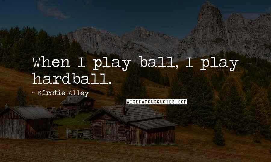 Kirstie Alley Quotes: When I play ball, I play hardball.