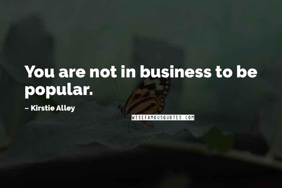 Kirstie Alley Quotes: You are not in business to be popular.