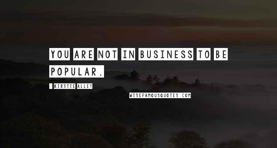 Kirstie Alley Quotes: You are not in business to be popular.