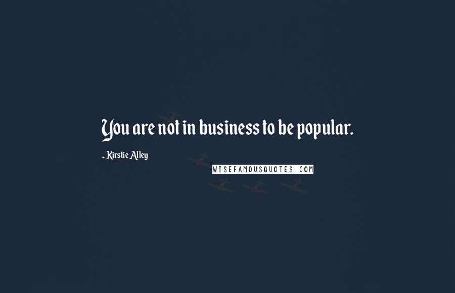 Kirstie Alley Quotes: You are not in business to be popular.