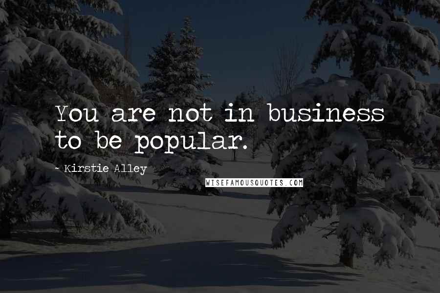 Kirstie Alley Quotes: You are not in business to be popular.