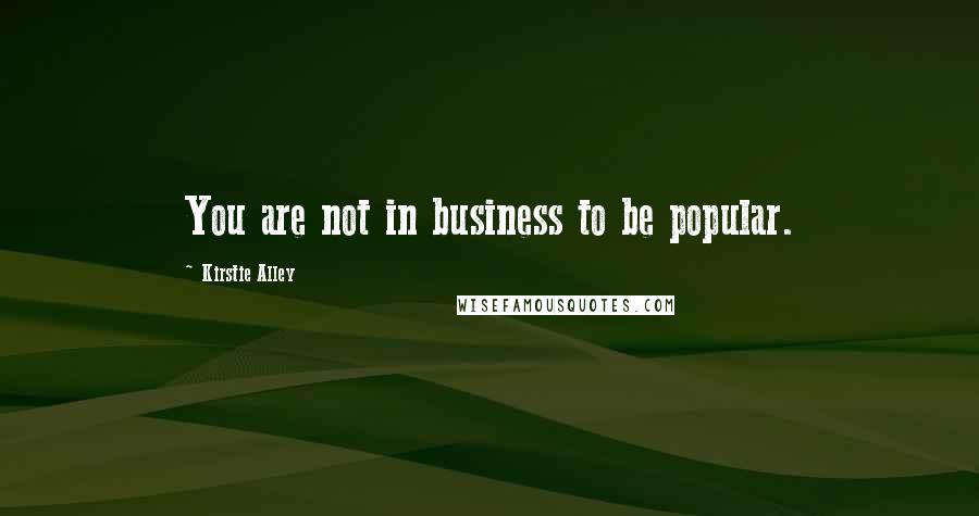 Kirstie Alley Quotes: You are not in business to be popular.