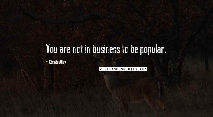 Kirstie Alley Quotes: You are not in business to be popular.