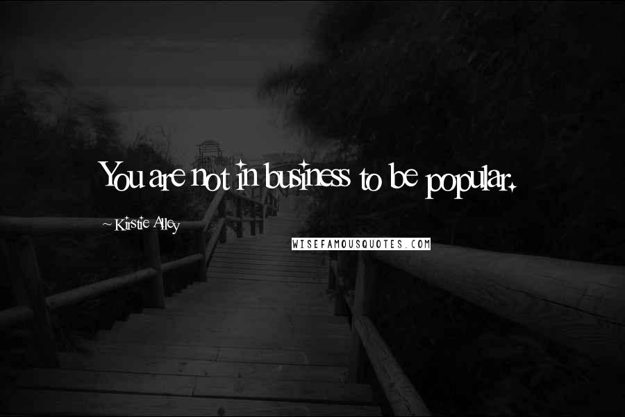 Kirstie Alley Quotes: You are not in business to be popular.