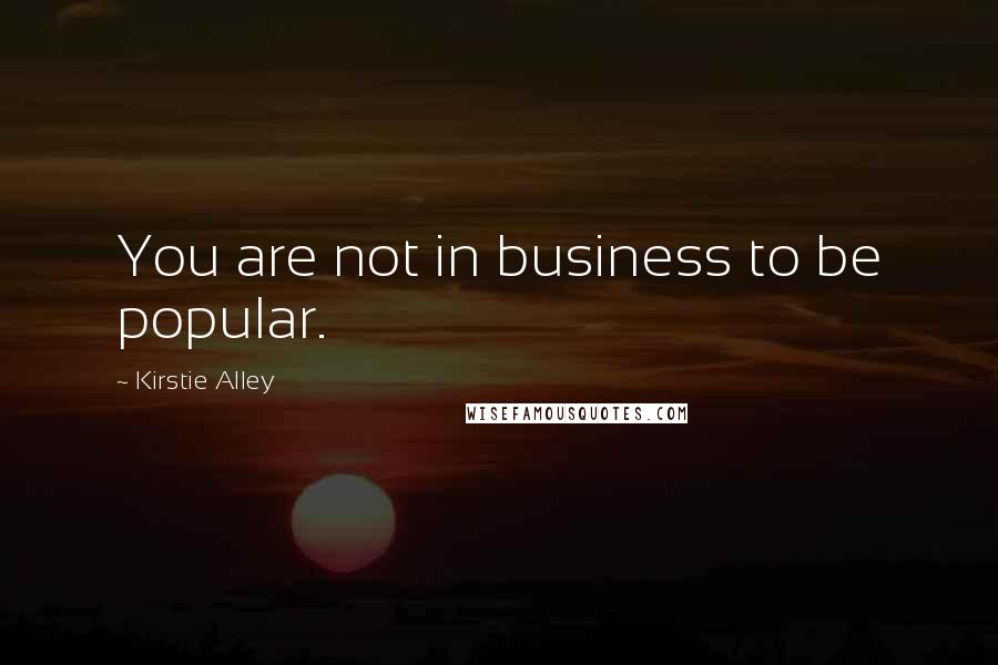 Kirstie Alley Quotes: You are not in business to be popular.