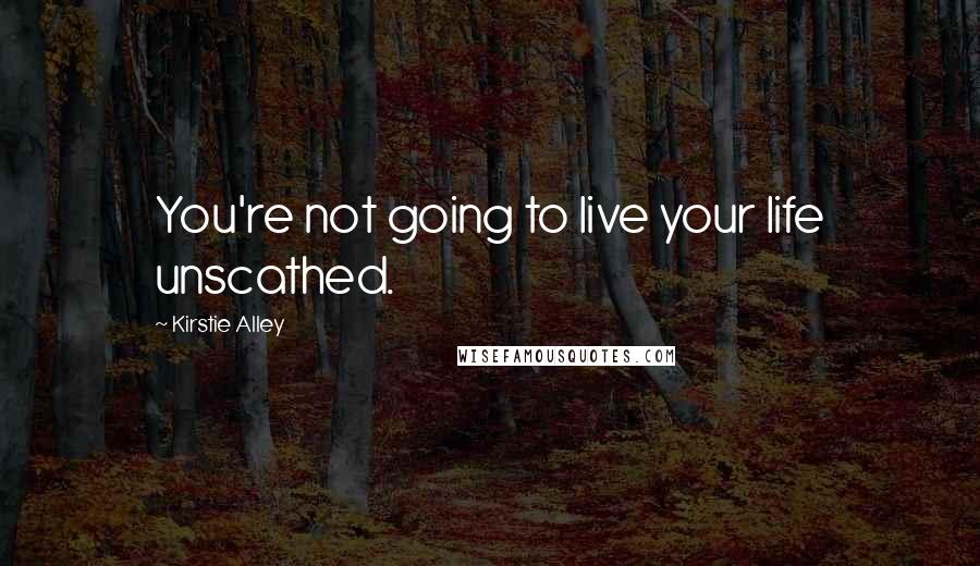 Kirstie Alley Quotes: You're not going to live your life unscathed.