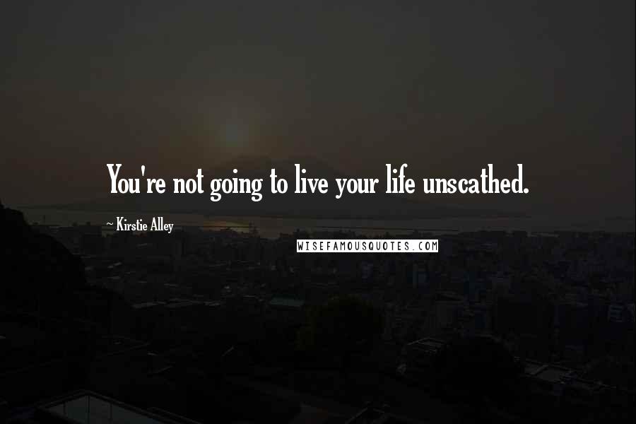 Kirstie Alley Quotes: You're not going to live your life unscathed.