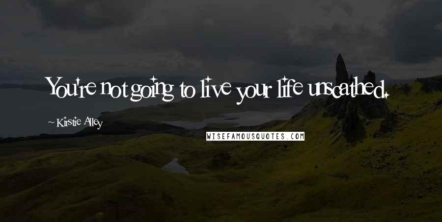 Kirstie Alley Quotes: You're not going to live your life unscathed.