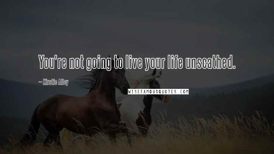 Kirstie Alley Quotes: You're not going to live your life unscathed.