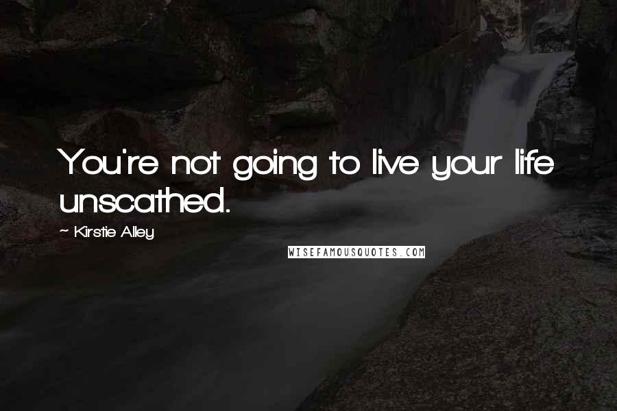 Kirstie Alley Quotes: You're not going to live your life unscathed.