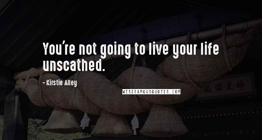 Kirstie Alley Quotes: You're not going to live your life unscathed.