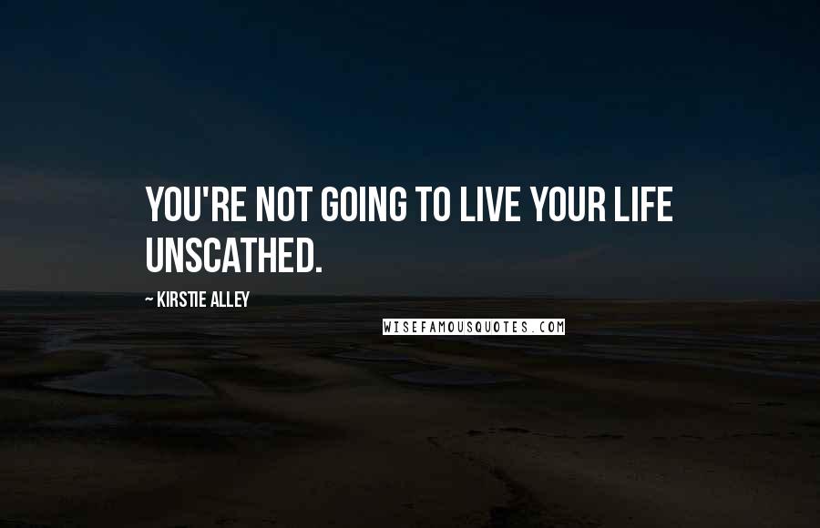 Kirstie Alley Quotes: You're not going to live your life unscathed.