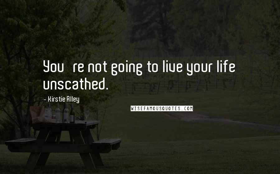 Kirstie Alley Quotes: You're not going to live your life unscathed.