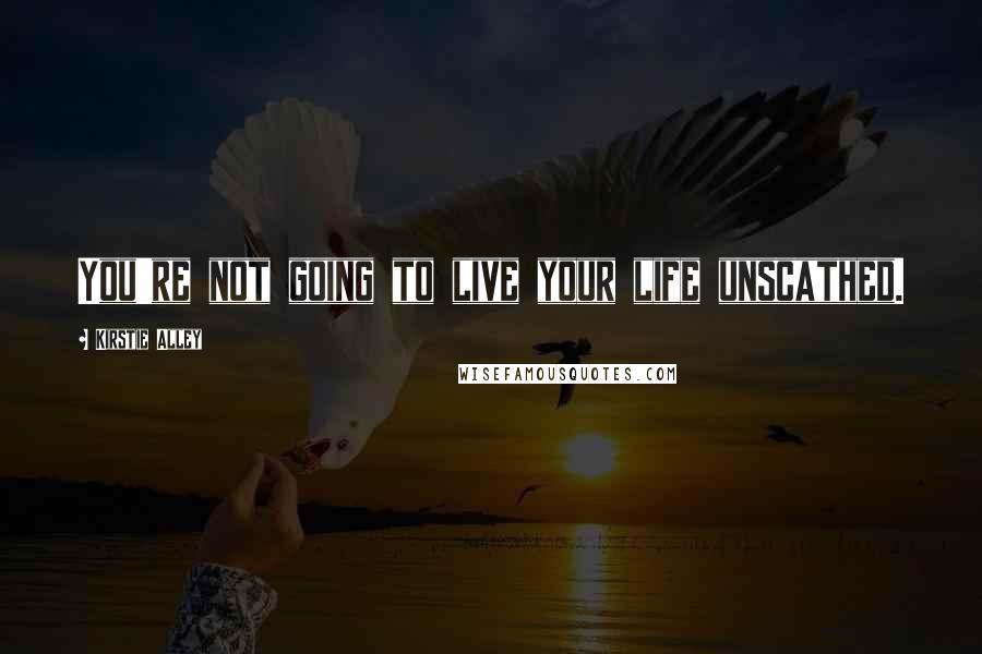 Kirstie Alley Quotes: You're not going to live your life unscathed.