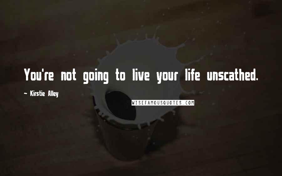 Kirstie Alley Quotes: You're not going to live your life unscathed.