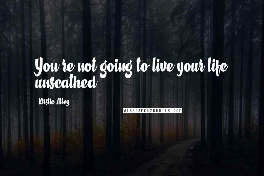 Kirstie Alley Quotes: You're not going to live your life unscathed.