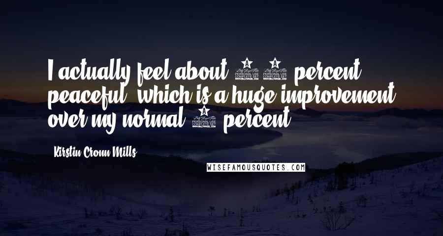 Kirstin Cronn-Mills Quotes: I actually feel about 15 percent peaceful, which is a huge improvement over my normal 5 percent.