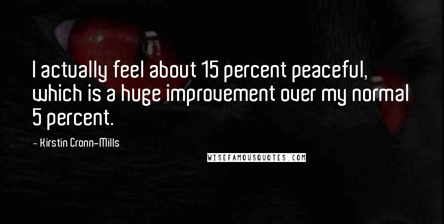 Kirstin Cronn-Mills Quotes: I actually feel about 15 percent peaceful, which is a huge improvement over my normal 5 percent.