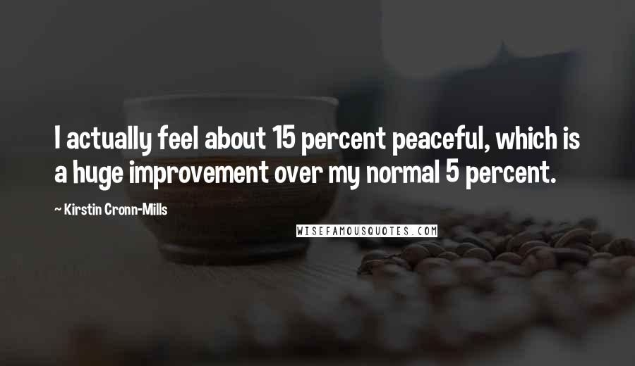 Kirstin Cronn-Mills Quotes: I actually feel about 15 percent peaceful, which is a huge improvement over my normal 5 percent.