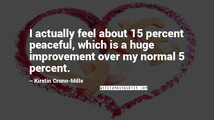 Kirstin Cronn-Mills Quotes: I actually feel about 15 percent peaceful, which is a huge improvement over my normal 5 percent.