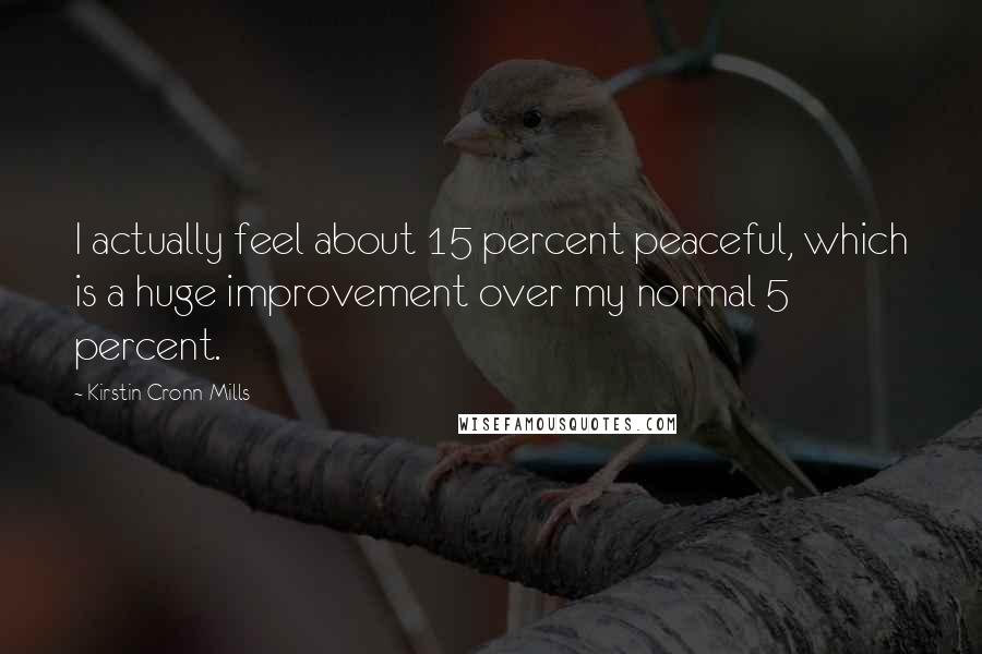 Kirstin Cronn-Mills Quotes: I actually feel about 15 percent peaceful, which is a huge improvement over my normal 5 percent.