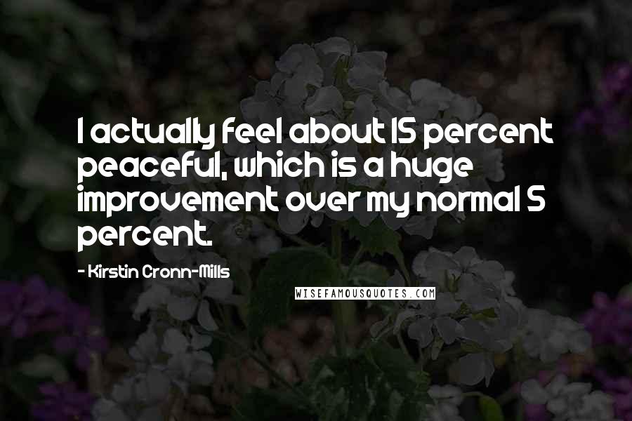 Kirstin Cronn-Mills Quotes: I actually feel about 15 percent peaceful, which is a huge improvement over my normal 5 percent.