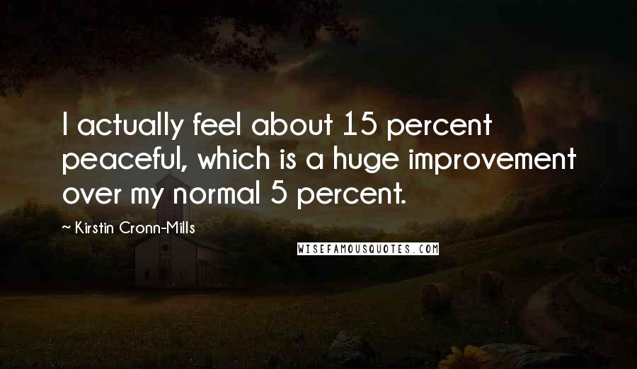 Kirstin Cronn-Mills Quotes: I actually feel about 15 percent peaceful, which is a huge improvement over my normal 5 percent.