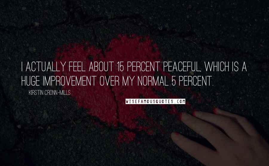 Kirstin Cronn-Mills Quotes: I actually feel about 15 percent peaceful, which is a huge improvement over my normal 5 percent.