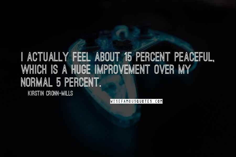 Kirstin Cronn-Mills Quotes: I actually feel about 15 percent peaceful, which is a huge improvement over my normal 5 percent.