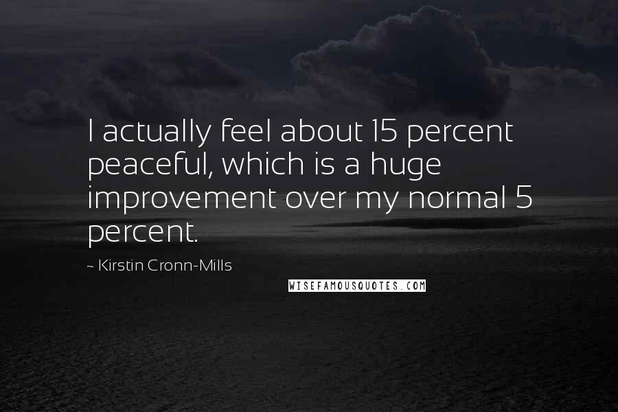 Kirstin Cronn-Mills Quotes: I actually feel about 15 percent peaceful, which is a huge improvement over my normal 5 percent.