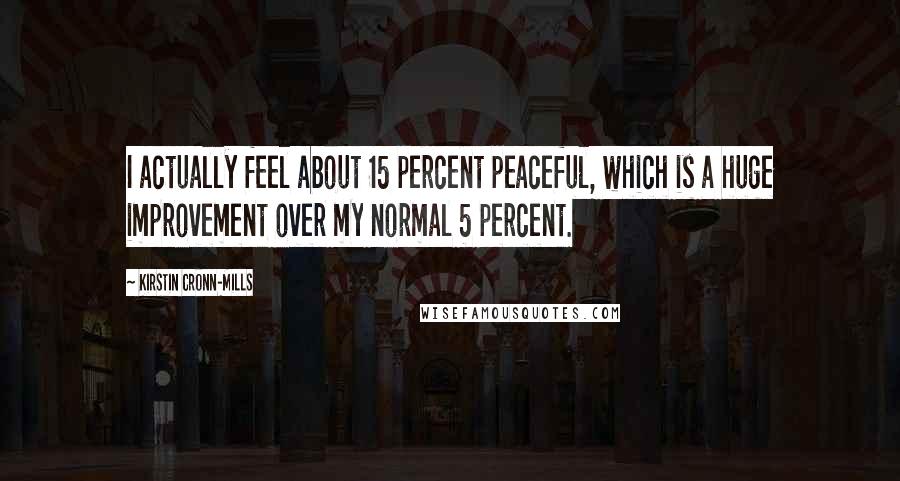 Kirstin Cronn-Mills Quotes: I actually feel about 15 percent peaceful, which is a huge improvement over my normal 5 percent.