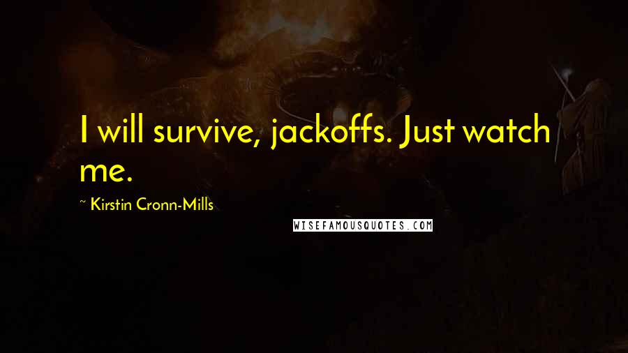 Kirstin Cronn-Mills Quotes: I will survive, jackoffs. Just watch me.