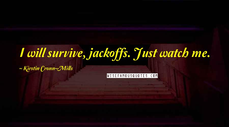 Kirstin Cronn-Mills Quotes: I will survive, jackoffs. Just watch me.