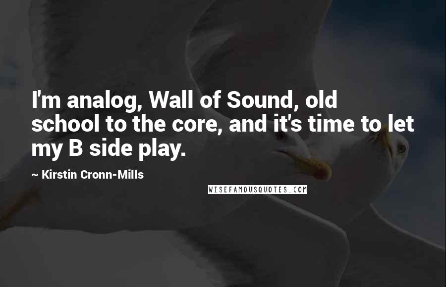 Kirstin Cronn-Mills Quotes: I'm analog, Wall of Sound, old school to the core, and it's time to let my B side play.