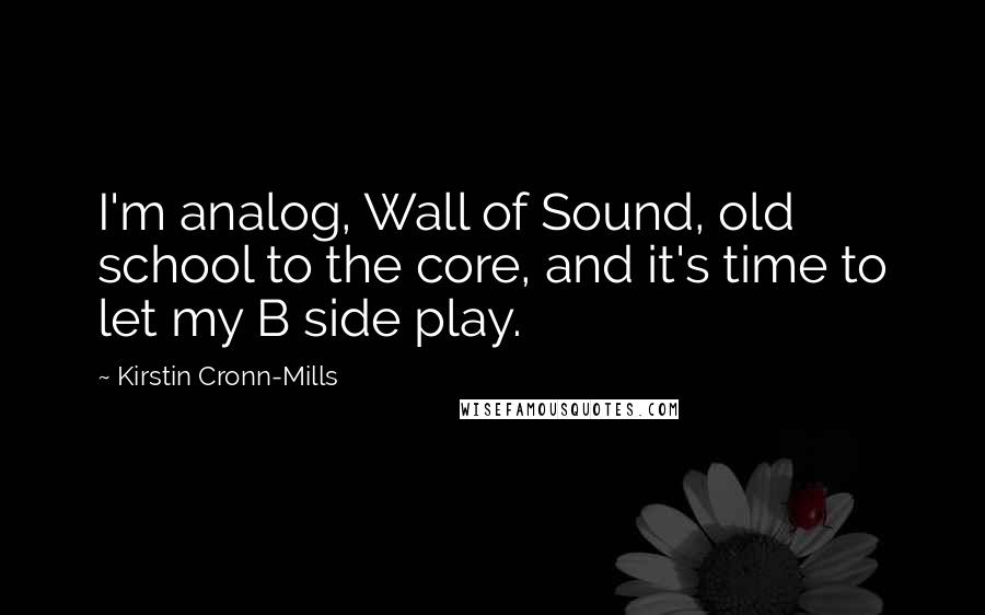 Kirstin Cronn-Mills Quotes: I'm analog, Wall of Sound, old school to the core, and it's time to let my B side play.