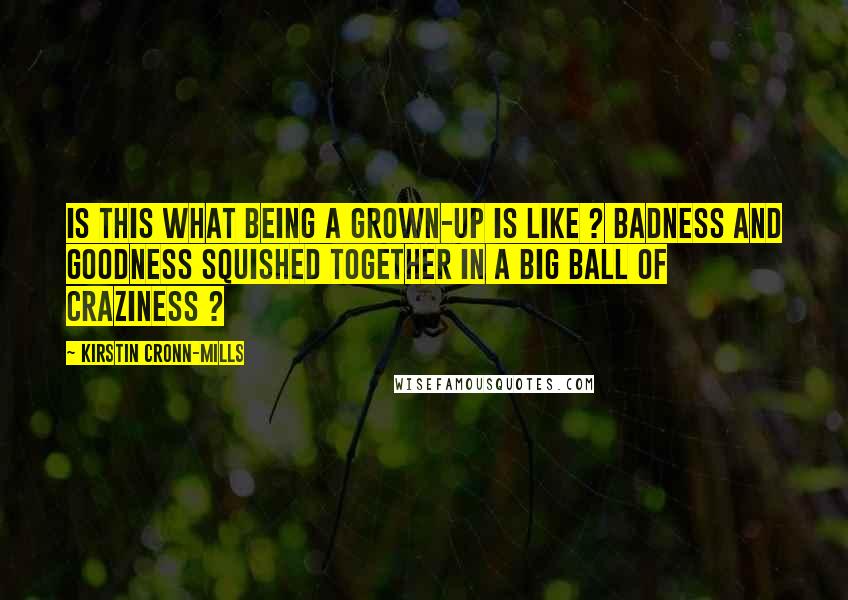 Kirstin Cronn-Mills Quotes: Is this what being a grown-up is like ? Badness and goodness squished together in a big ball of craziness ?