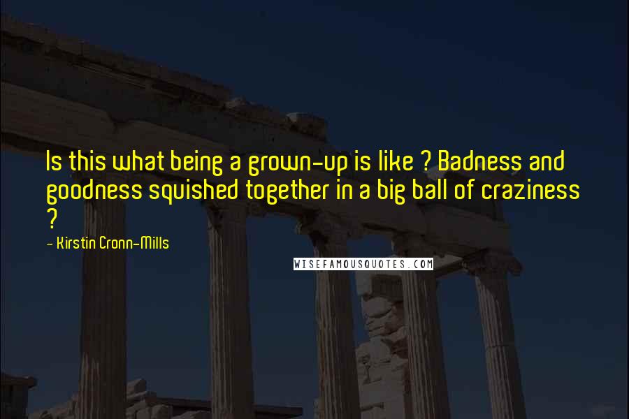 Kirstin Cronn-Mills Quotes: Is this what being a grown-up is like ? Badness and goodness squished together in a big ball of craziness ?