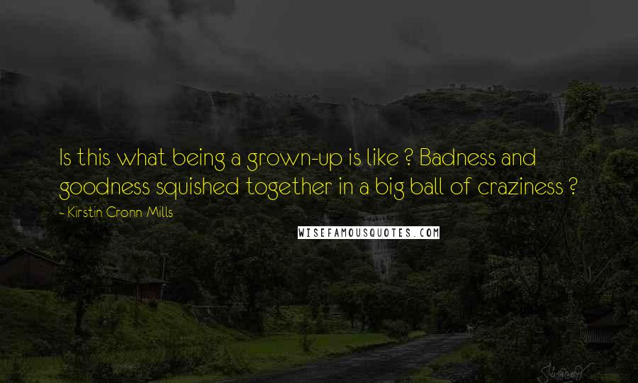 Kirstin Cronn-Mills Quotes: Is this what being a grown-up is like ? Badness and goodness squished together in a big ball of craziness ?