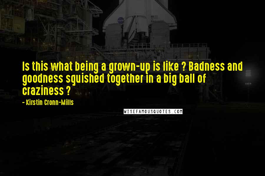 Kirstin Cronn-Mills Quotes: Is this what being a grown-up is like ? Badness and goodness squished together in a big ball of craziness ?