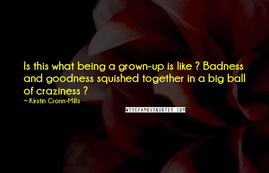 Kirstin Cronn-Mills Quotes: Is this what being a grown-up is like ? Badness and goodness squished together in a big ball of craziness ?