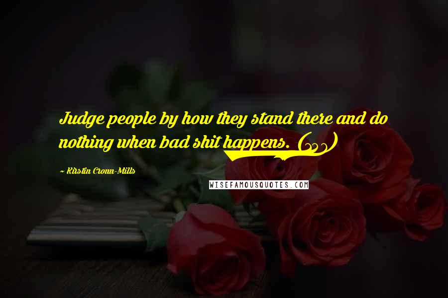 Kirstin Cronn-Mills Quotes: Judge people by how they stand there and do nothing when bad shit happens. (157)