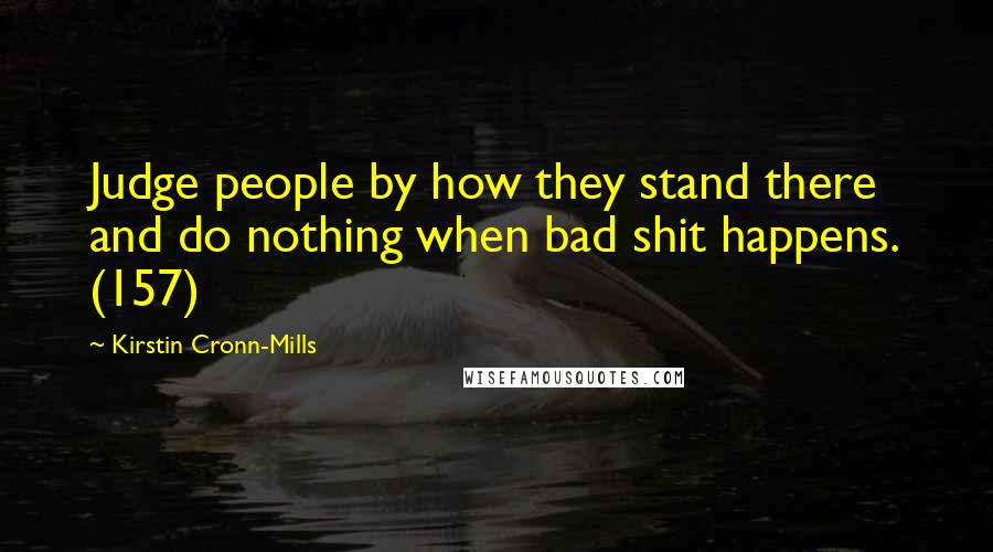 Kirstin Cronn-Mills Quotes: Judge people by how they stand there and do nothing when bad shit happens. (157)