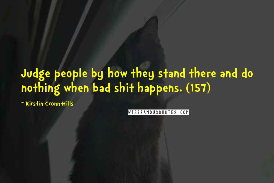 Kirstin Cronn-Mills Quotes: Judge people by how they stand there and do nothing when bad shit happens. (157)