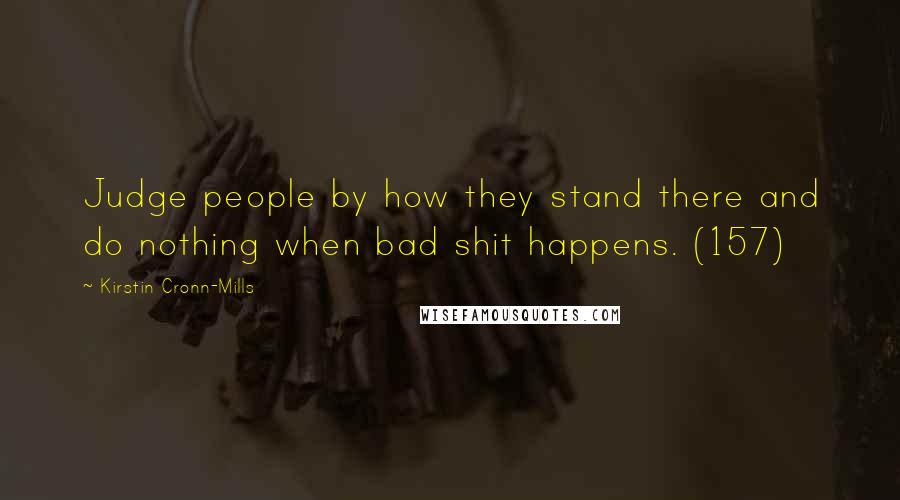 Kirstin Cronn-Mills Quotes: Judge people by how they stand there and do nothing when bad shit happens. (157)