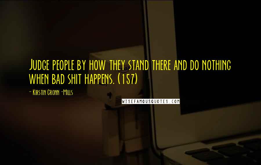 Kirstin Cronn-Mills Quotes: Judge people by how they stand there and do nothing when bad shit happens. (157)