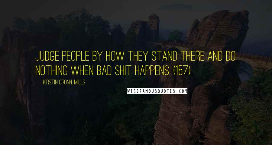 Kirstin Cronn-Mills Quotes: Judge people by how they stand there and do nothing when bad shit happens. (157)