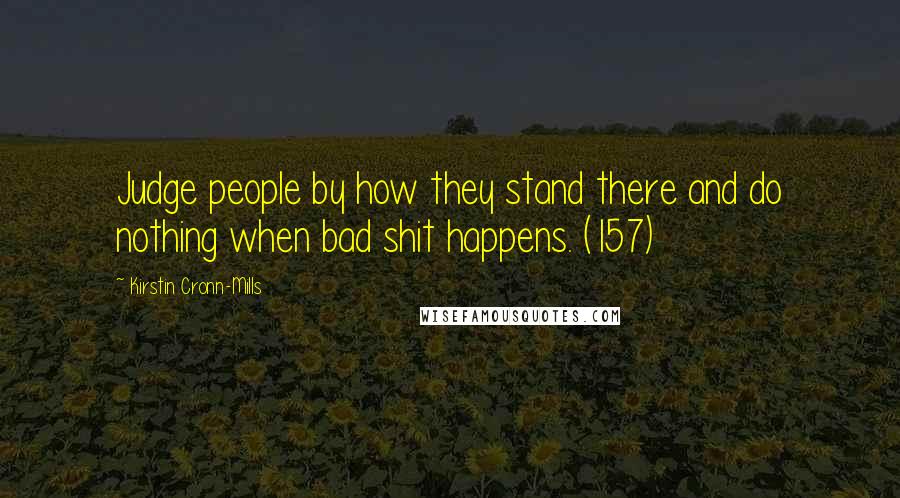 Kirstin Cronn-Mills Quotes: Judge people by how they stand there and do nothing when bad shit happens. (157)