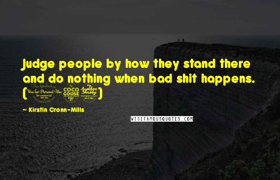 Kirstin Cronn-Mills Quotes: Judge people by how they stand there and do nothing when bad shit happens. (157)